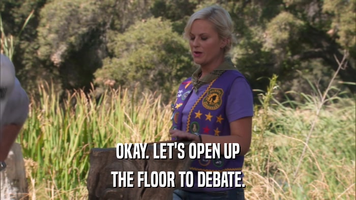OKAY. LET'S OPEN UP THE FLOOR TO DEBATE. 