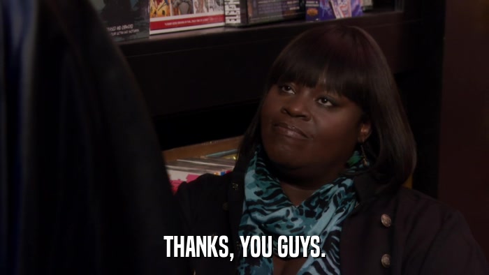 THANKS, YOU GUYS.  