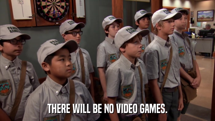 THERE WILL BE NO VIDEO GAMES.  