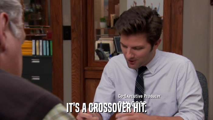 IT'S A CROSSOVER HIT.  