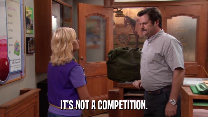 IT'S NOT A COMPETITION.  