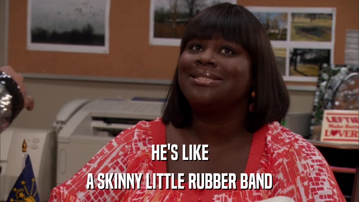 HE'S LIKE A SKINNY LITTLE RUBBER BAND 
