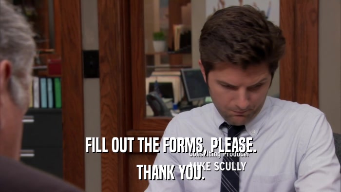FILL OUT THE FORMS, PLEASE. THANK YOU. 