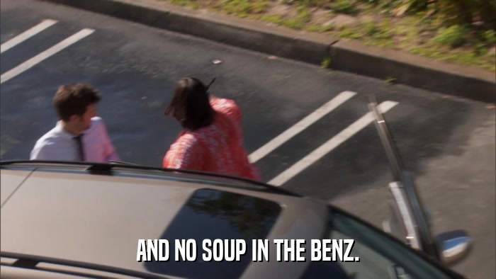 AND NO SOUP IN THE BENZ.  