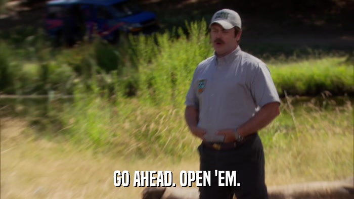 GO AHEAD. OPEN 'EM.  