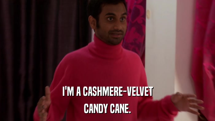 I'M A CASHMERE-VELVET CANDY CANE. 