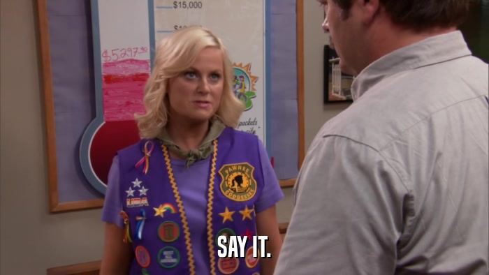 SAY IT.  