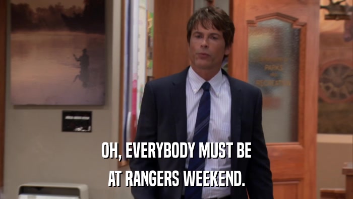 OH, EVERYBODY MUST BE AT RANGERS WEEKEND. 