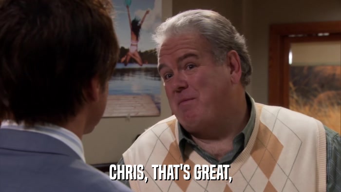 CHRIS, THAT'S GREAT,  
