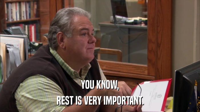 YOU KNOW, REST IS VERY IMPORTANT. 