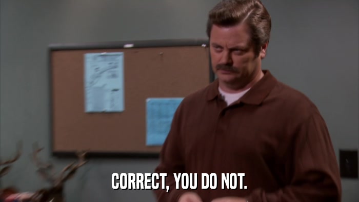 CORRECT, YOU DO NOT.  