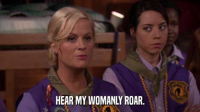 HEAR MY WOMANLY ROAR.  