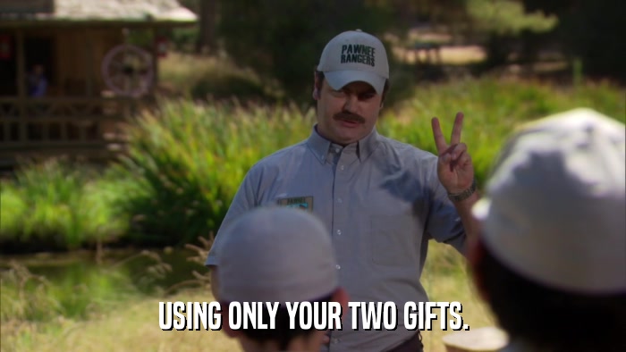 USING ONLY YOUR TWO GIFTS.  