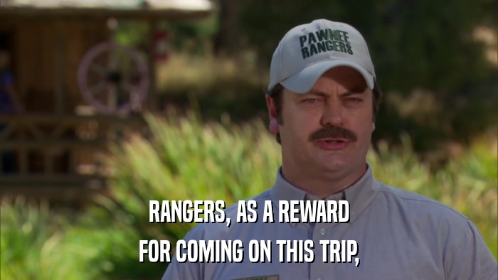 RANGERS, AS A REWARD FOR COMING ON THIS TRIP, 