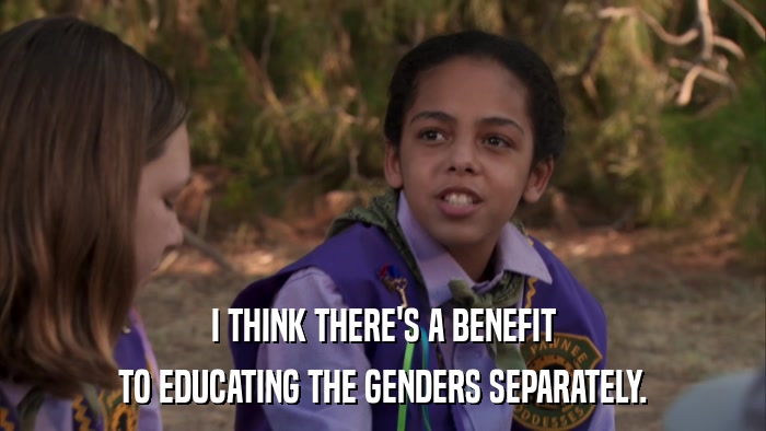 I THINK THERE'S A BENEFIT TO EDUCATING THE GENDERS SEPARATELY. 
