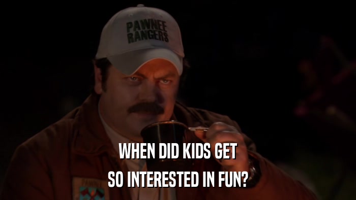 WHEN DID KIDS GET SO INTERESTED IN FUN? 