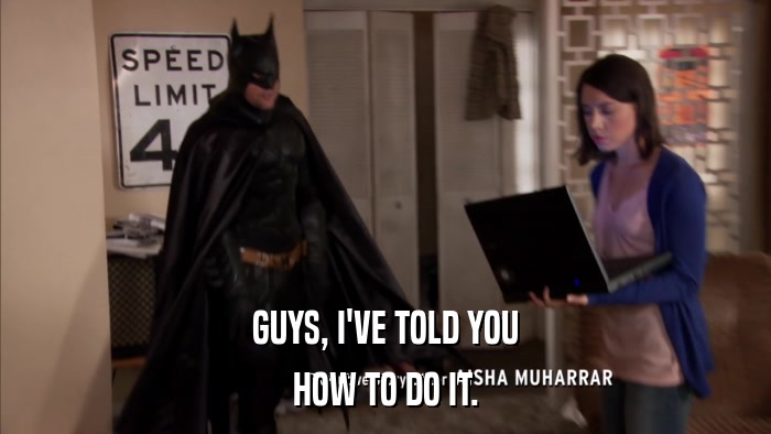 GUYS, I'VE TOLD YOU HOW TO DO IT. 