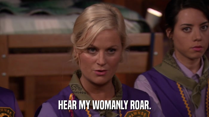HEAR MY WOMANLY ROAR.  