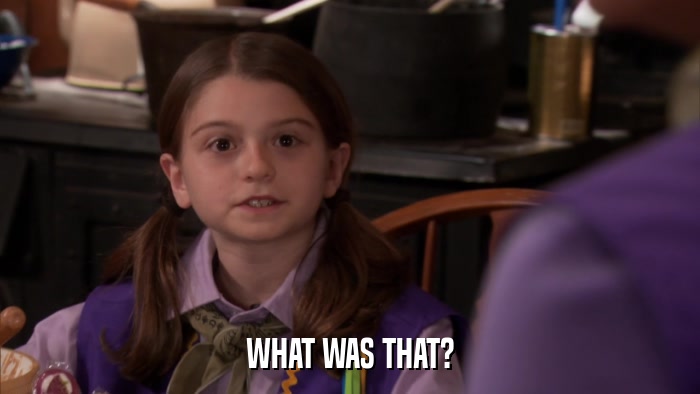 WHAT WAS THAT?  