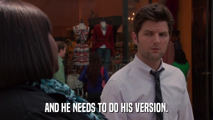 AND HE NEEDS TO DO HIS VERSION.  