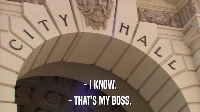 - I KNOW. - THAT'S MY BOSS. 
