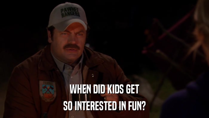 WHEN DID KIDS GET SO INTERESTED IN FUN? 