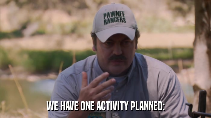 WE HAVE ONE ACTIVITY PLANNED:  