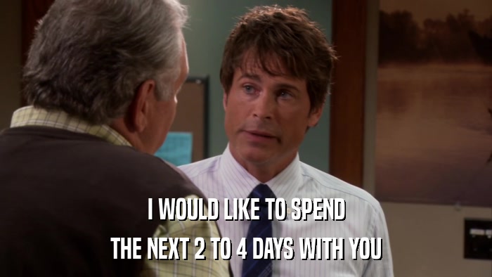 I WOULD LIKE TO SPEND THE NEXT 2 TO 4 DAYS WITH YOU 