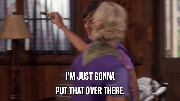I'M JUST GONNA PUT THAT OVER THERE. 
