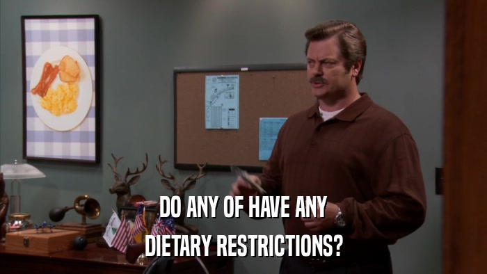 DO ANY OF HAVE ANY DIETARY RESTRICTIONS? 