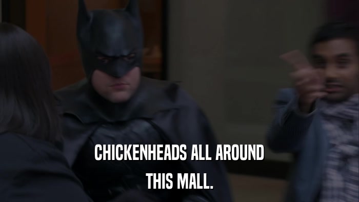CHICKENHEADS ALL AROUND THIS MALL. 