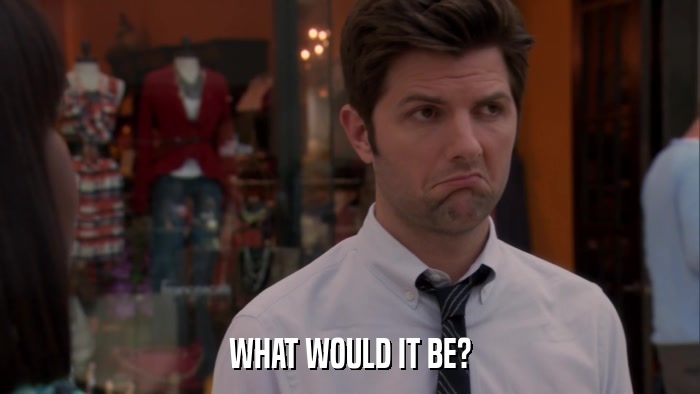 WHAT WOULD IT BE?  