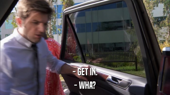 - GET IN. - WHA? 