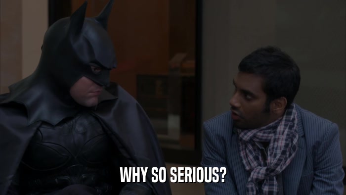 WHY SO SERIOUS?  