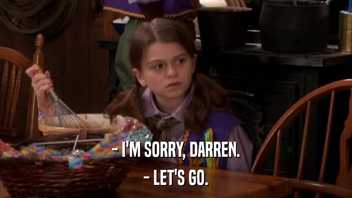 - I'M SORRY, DARREN. - LET'S GO. 
