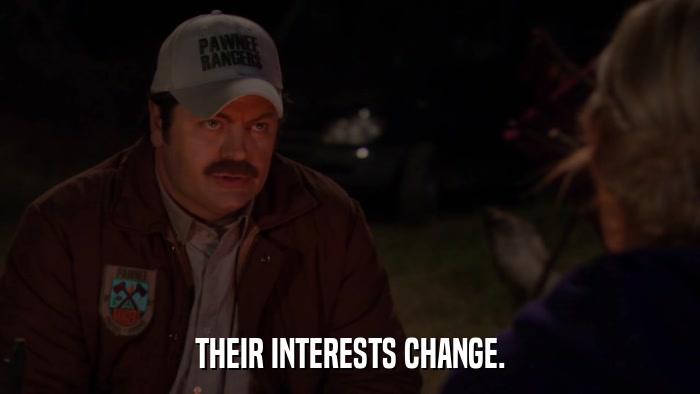 THEIR INTERESTS CHANGE.  