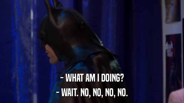 - WHAT AM I DOING? - WAIT. NO, NO, NO, NO. 