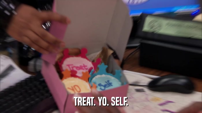 TREAT. YO. SELF.  