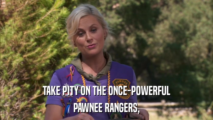 TAKE PITY ON THE ONCE-POWERFUL PAWNEE RANGERS, 