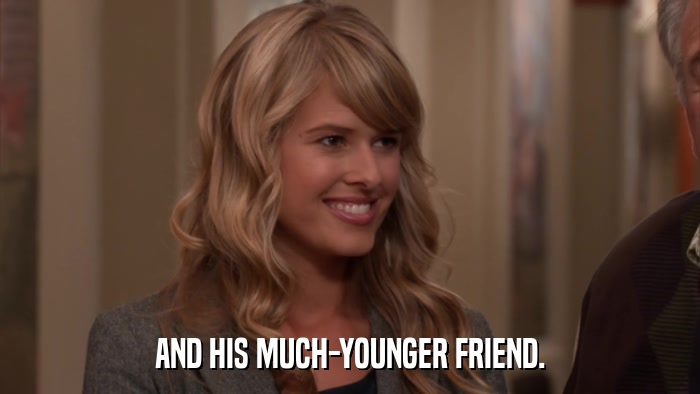 AND HIS MUCH-YOUNGER FRIEND.  