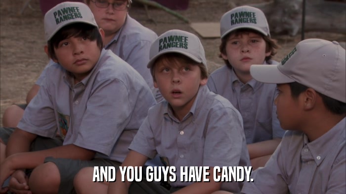 AND YOU GUYS HAVE CANDY.  