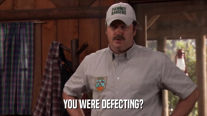 YOU WERE DEFECTING?  