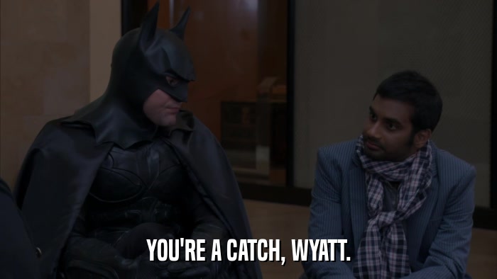 YOU'RE A CATCH, WYATT.  