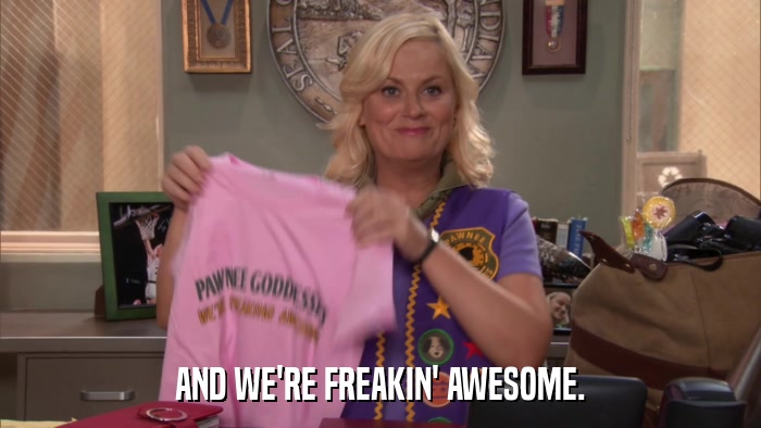 AND WE'RE FREAKIN' AWESOME.  
