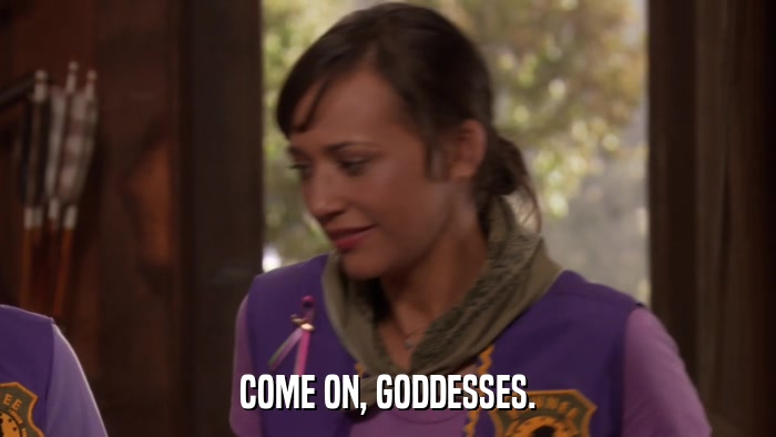 COME ON, GODDESSES.  