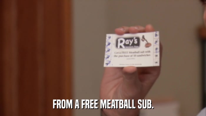 FROM A FREE MEATBALL SUB.  
