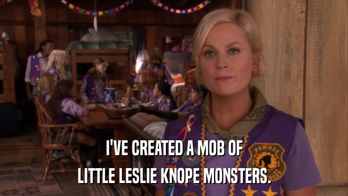 I'VE CREATED A MOB OF LITTLE LESLIE KNOPE MONSTERS. 