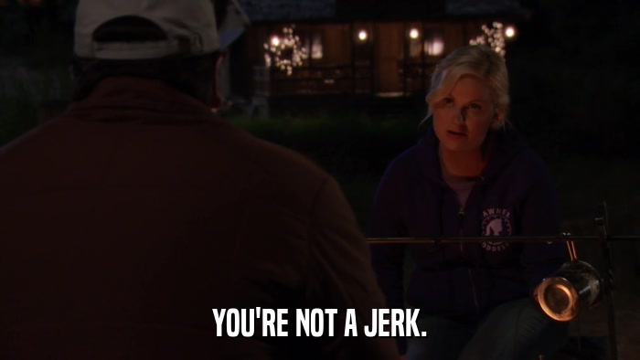 YOU'RE NOT A JERK.  