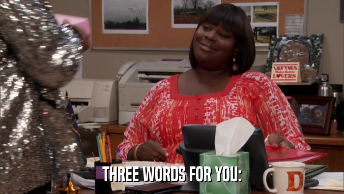 THREE WORDS FOR YOU:  