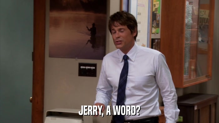 JERRY, A WORD?  